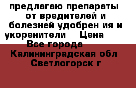 предлагаю препараты  от вредителей и болезней,удобрен6ия и укоренители. › Цена ­ 300 - Все города  »    . Калининградская обл.,Светлогорск г.